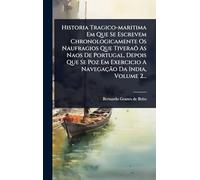 Historia Tragico-maritima Em Que Se Escrevem Chronologicamente Os Naufragios Que Tiveraõ As Naos De Portugal, Depois Que Se Poz Em Exercicio A Navegação Da India, Volume 2...