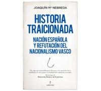 Historia Traicionada: Nacion Española Y Refutacion Del Nacionalismo Va