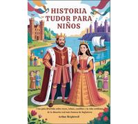 HISTORIA TUDOR PARA NIÑOS: Una guía divertida sobre reyes, reinas, castillos y la vida cotidiana de la dinastía real más famosa de Inglaterra