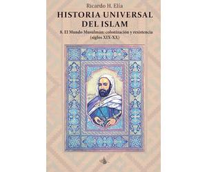 Historia Universal del Islam. Tomo 8: 8. El mundo Musulmán : colonización y resistencia siglos XIX-XX