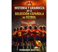Historia y grandeza de la Selección Española de Fútbol: De Zamora a Yamal: La Roja, el Mundial 2010, las 4 Eurocopas y el Camino hacia 2026 | Iniesta, ... y la Generación que Conquistó el Mundo
