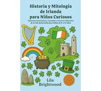 Historia y mitología de Irlanda para niños curiosos: Historias fascinantes, leyendas y tesoros culturales de la Isla Esmeralda para niños de 6 a 12 años