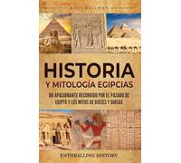Historia y Mitología Egipcias: Un apasionante recorrido por el pasado de Egipto y los mitos de dioses y diosas