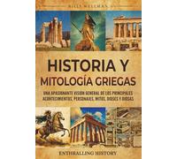Historia y mitología griegas: Una apasionante visión general de los principales acontecimientos, personajes, mitos, dioses y diosas (Explorando el pasado)