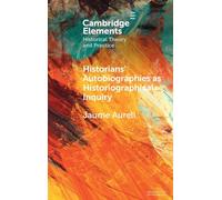 Historians' Autobiographies as Historiographical Inquiry: A Global Perspective (Elements in Historical Theory and Practice)