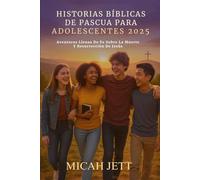 HISTORIAS BÍBLICAS DE PASCUA PARA ADOLESCENTES 2025: Aventuras Llenas De Fe Sobre La Muerte Y Resurrección De Jesús