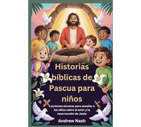 Historias bíblicas de Pascua para niños: Lecciones sinceras para enseñar a los niños sobre el amor y la resurrección de Jesús
