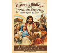 Historias Bíblicas para Corazones Pequeños con Imágenes en Color: 135 historias para edificar la fe con lecciones y preguntas de ambos testamentos