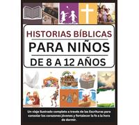 HISTORIAS BÍBLICAS PARA NIÑOS DE 8 A 12 AÑOS: Un viaje ilustrado completo a través de las Escrituras para consolar los corazones jóvenes y fortalecer la fe a la hora de dormir