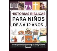 HISTORIAS BÍBLICAS PARA NIÑOS DE 8 A 12 AÑOS: Un viaje ilustrado completo a través de las Escrituras para consolar los corazones jóvenes y fortalecer la fe a la hora de dormir