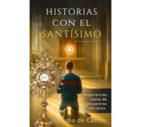 Historias con el Santísimo. Experiencias reales de encuentros con Jesús en la Eucaristía. Conversiones y Milagros ante el Sagrario.: Testimonios ... (LIBROS CATÓLICOS DE CRECIMIENTO PERSONAL)