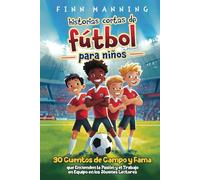 Historias cortas de fútbol para niños: 30 cuentos de campo y fama que encienden la pasión y el trabajo en equipo en los jóvenes lectores (Aventuras para Niños Extraordinarios)