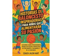 HISTORIAS DE BALONCESTO INSPIRADORAS PARA NIÑOS QUE ALIMENTARÁN SU PASIÓN: Lecciones sobre perseverancia, trabajo en equipo, mentalidad de crecimiento y desarrollo de la confianza