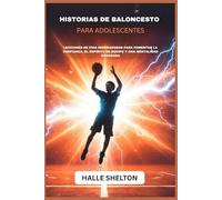 HISTORIAS DE BALONCESTO PARA ADOLESCENTES: LECCIONES DE VIDA INSPIRADORAS PARA FOMENTAR LA CONFIANZA, EL ESPÍRITU DE EQUIPO Y UNA MENTALIDAD GANADORA