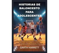 HISTORIAS DE BALONCESTO PARA ADOLESCENTES: Una colección motivacional de juegos divertidos, lecciones inspiradoras, habilidades para desarrollar la confianza y aventuras deportivas de la vida real pa