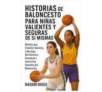 Historias de Baloncesto para Niñas Valientes y Seguras de Sí Mismas: Relatos que Enseñan Valentía, Liderazgo, Resiliencia y Grandeza a Jovencitas Amantes del Baloncesto