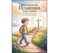 HISTORIAS DE CUARESMA PARA NIÑOS: 40 historias llenas de fe para guiar a los niños durante la Cuaresma