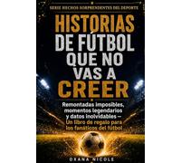 Historias de fútbol que no vas a creer: Remontadas imposibles, momentos legendarios y datos inolvidables: un libro de regalo para los fanáticos del fútbol (Serie Hechos Sorprendentes del Deporte)