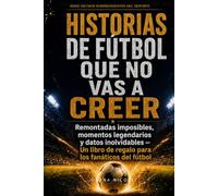 Historias de fútbol que no vas a creer: Remontadas imposibles, momentos legendarios y datos inolvidables: un libro de regalo para los fanáticos del fútbol (Serie Hechos Sorprendentes del Deporte)
