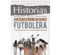 Historias De La Canallesca Futbolera: La Trastienda Inedita De La Pren