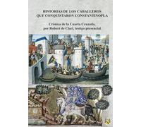 Historias de los Caballeros que conquistaron Constantinopla: Crónica de la Cuarta Cruzada, por Robert de Clari, testigo presencial