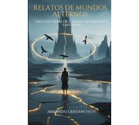 Historias de mundos alternos: Relatos de ciencia ficción y fantasía - sueños, tiempo y destinos entrelazados