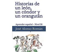 Historias de un león, un cóndor y un orangután: Aprender español - Nivel B1