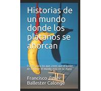 Historias de un mundo donde los plátanos se ahorcan: Escrita para los que creen que el poder de cambiar el mundo está en su mano
