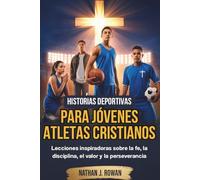 Historias deportivas para jóvenes atletas cristianos: Lecciones inspiradoras sobre la fe, la disciplina, el valor y la perseverancia