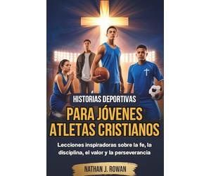 Historias deportivas para jóvenes atletas cristianos: Lecciones inspiradoras sobre la fe, la disciplina, el valor y la perseverancia
