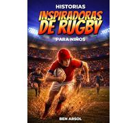 Historias inspiradoras de rugby para niños: 15 historias inspiradoras y verdaderas de rugby para jóvenes lectores con lecciones de coraje, trabajo en equipo y nunca rendirse