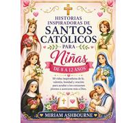 HISTORIAS INSPIRADORAS DE SANTOS CATÓLICOS PARA NIÑAS DE 8 A 12 AÑOS: 50 vidas inspiradoras de fe, valentía, bondad y oración para ayudar a los corazones jóvenes a acercarse más a Dios.