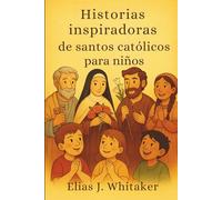 Historias inspiradoras de santos católicos para niños: Biografías motivadoras y lecciones de virtud para enseñar a los niños valentía, bondad y amor por Jesús