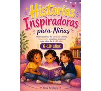 Historias Inspiradoras para Niñas: Historias llenas de amistad, valentía, imaginación y valiosas lecciones para niñas de 6 a 10 años