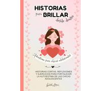 Historias para brillar desde dentro: Historias, reflexiones y ejercicios para potenciar la autoestima de chicas adolescentes, niñas entre 11 y 15 años ... que tu hija descubra su valor y se quiera más