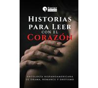 Historias para leer con el corazón: Antología hispanoamericana de drama, romance y erotismo