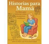 Historias para mamá: Un libro para colorear con relatos cortos sobre el dulce caos de la maternidad (ESPANOL)