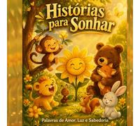 Histórias para Sonhar: Palavras de Amor, Luz e Sabedoria: Histórias infantis para dormir que fortalecem emoções, autoestima e conexão interior