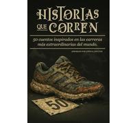 Historias que corren.: Un viaje literario por las ultramaratones más legendarias del planeta, contado a través de cuentos que se sienten como zancadas.