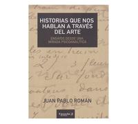 Historias que nos hablan a través del arte. Ensayos desde una mirada psicoanalítica | Juan Pablo Román