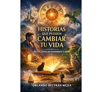 Historias que pueden cambiar tu vida: Relatos cortos que transforman tu mente (Orlando X Mejorando el MundO)