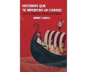 Historias que te importan un carajo: Eventos, curiosidades, personajes históricos, batallas y cosas que ya no volverás a olvidar.: 1 (Historias Y Batallas)