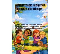 Histórias sobre Inteligência Emocional para Crianças: Lições práticas para a vida: como construir confiança, melhorar o comportamento, fortalecer amizades e desenvolver resiliência interior.