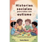 Historias sociales para niños con autismo: Una guía visual para comprender situaciones sociales y construir amistades