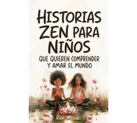 Historias zen para niños que quieren comprender y amar el mundo: 50 relatos sobre emociones, amistad, crecimiento y conciencia