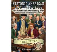 Historic American Battles for Kids: The American Revolutionary War: From the First Shots of Lexington to the Victory at Yorktown: A Guide to the Birth of a Republic: 1775 - 1783