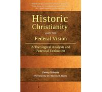 Historic Christianity and the Federal Vision: A Theological Analysis and Practical Evaluation