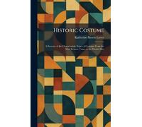 Historic Costume: A Resume of the Characteristic Types of Costume From the Most Remote Times to the Present Day