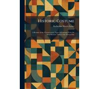 Historic Costume: A Resume of the Characteristic Types of Costume From the Most Remote Times to the Present Day