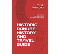 HISTORIC DANUBE - HISTORY AND TRAVEL GUIDE: BUDAPEST TO REGENSBURG PLUS NUREMBERG AND PRAGUE